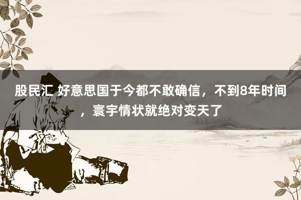 股民汇 好意思国于今都不敢确信，不到8年时间，寰宇情状就绝对变天了