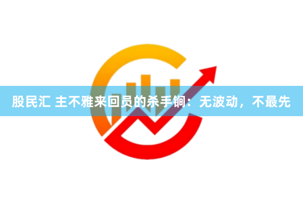 股民汇 主不雅来回员的杀手锏：无波动，不最先