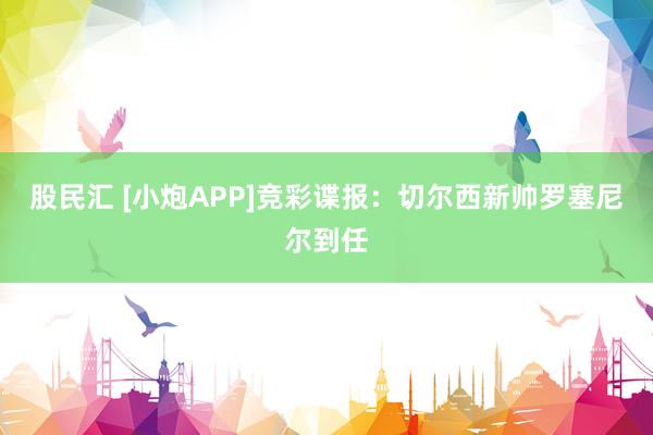 股民汇 [小炮APP]竞彩谍报：切尔西新帅罗塞尼尔到任