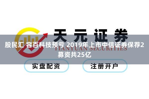 股民汇 容百科技预亏 2019年上市中信证券保荐2募资共25亿