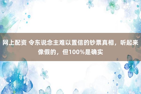 网上配资 令东说念主难以置信的钞票真相，听起来像假的，但100%是确实