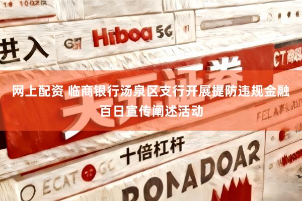 网上配资 临商银行汤泉区支行开展提防违规金融百日宣传阐述活动
