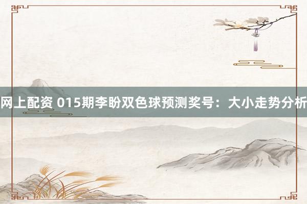 网上配资 015期李盼双色球预测奖号：大小走势分析