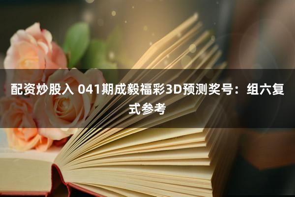 配资炒股入 041期成毅福彩3D预测奖号：组六复式参考