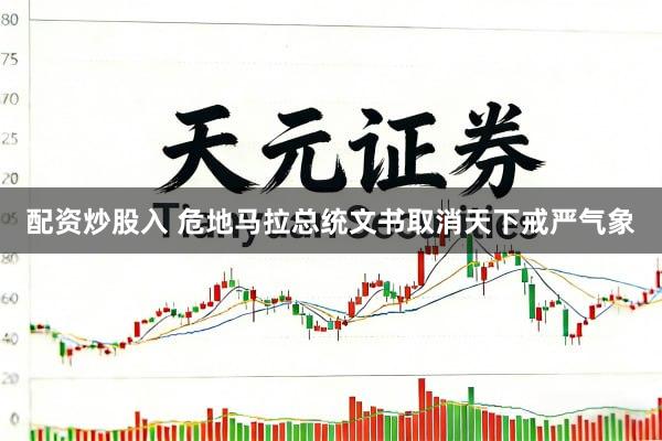 配资炒股入 危地马拉总统文书取消天下戒严气象