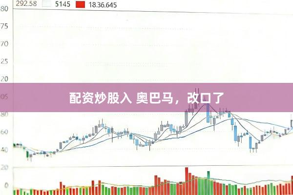 配资炒股入 奥巴马，改口了